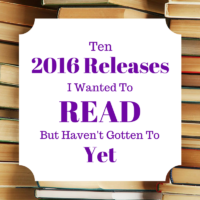 Ten 2016 Releases I Wanted to Read But Haven’t Gotten To Yet