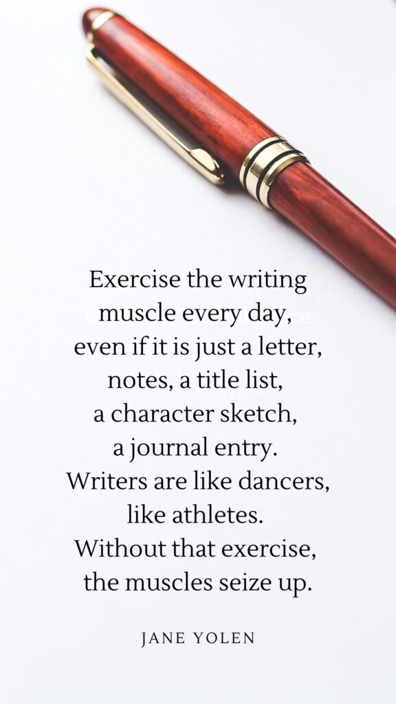 Quote graphic: "Exercise the writing muscle every day, even if it is just a letter, notes, a title list, a character sketch, a journal entry. Writers are like dancers, like athletes. Without that exercise, the muscles seize up." -- Jane Yolen