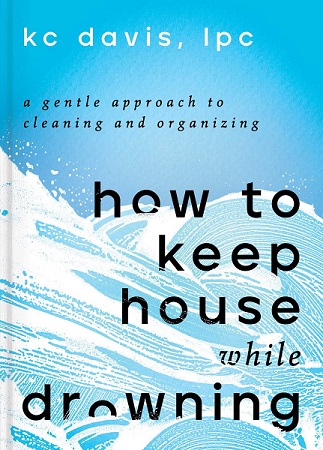 Book cover: How to Keep House While Drowning, by K. C. Davis, LPC