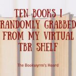 Ten Books I Randomly Grabbed From My Virtual TBR Shelf, by The Bookwyrm's Hoard