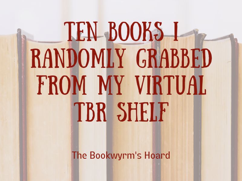 Ten Books I Randomly Grabbed From My Virtual TBR Shelf, by The Bookwyrm's Hoard