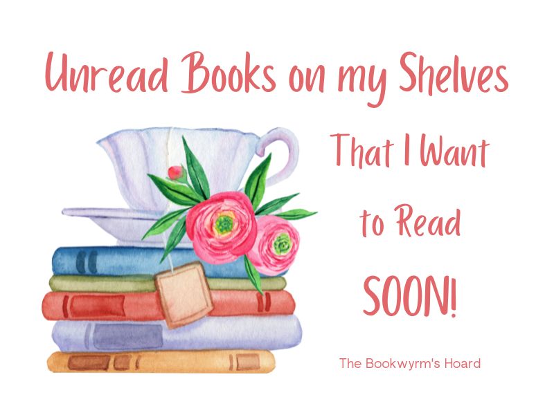 Bookwyrm's Hoard graphic: Unread Books On My Shelves That I Want To Read SOON!