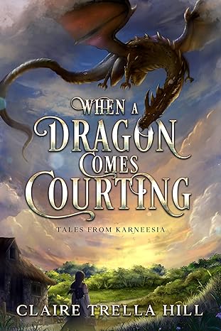 Book cover: When a Dragon Comes Courting (Tales from Karneesia #1), by Claire Trella Hill