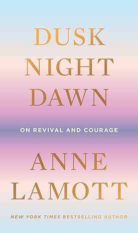 Book cover: Dusk, Night, Dawn: On Revival and Courage, by Anne Lamott