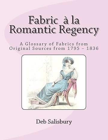 Book Cover: Fabric a la Romantic Regency: A Glossary of Fabrics from Original Sources from 1795 – 1836, by Deb Salisbury